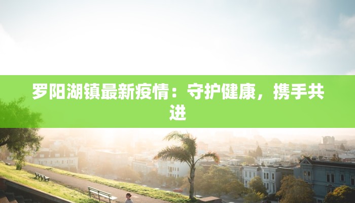 罗阳湖镇最新疫情：守护健康，携手共进