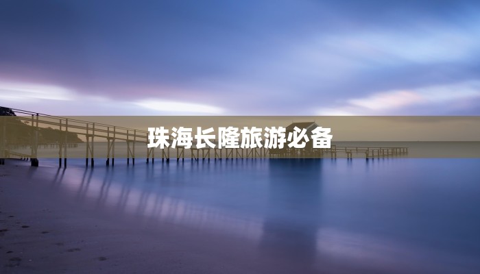 珠海长隆旅游必备 珠海长隆旅游必备