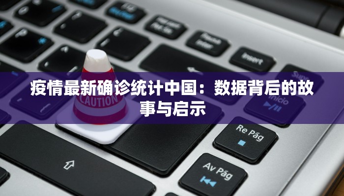疫情最新确诊统计中国：数据背后的故事与启示