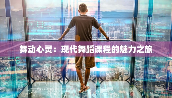 舞动心灵：现代舞蹈课程的魅力之旅