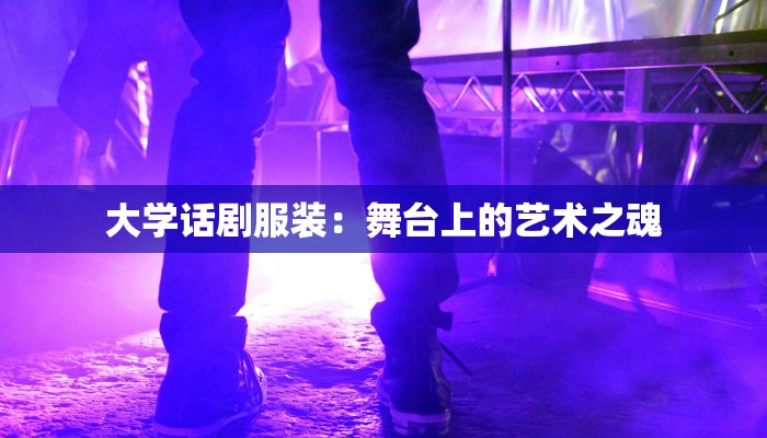 大学话剧服装：舞台上的艺术之魂