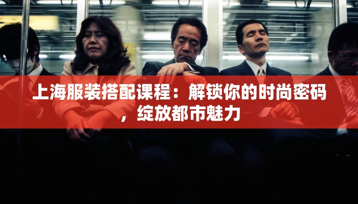 上海服装搭配课程：解锁你的时尚密码，绽放都市魅力