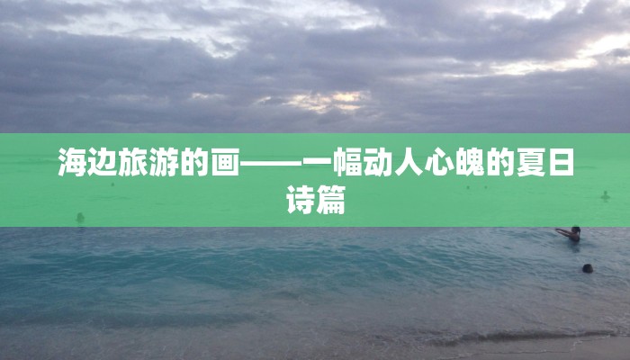 海边旅游的画——一幅动人心魄的夏日诗篇 海边旅游的画——一幅动人心魄的夏日诗篇