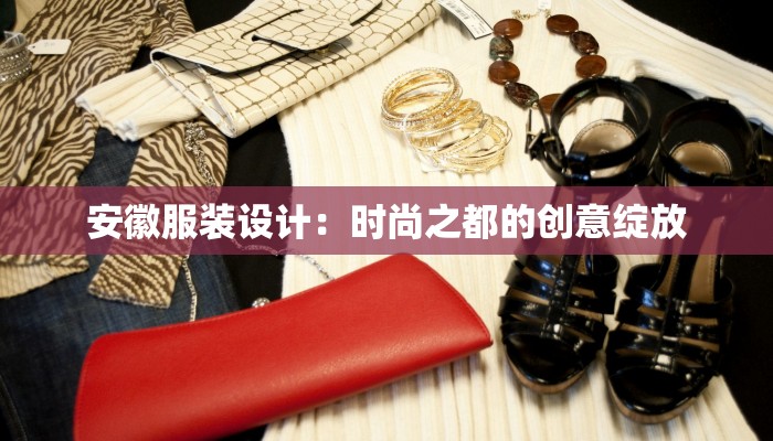 安徽服装设计：时尚之都的创意绽放