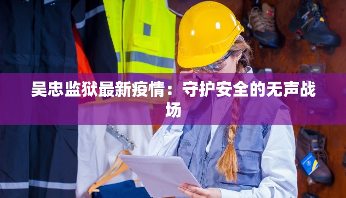 吴忠监狱最新疫情：守护安全的无声战场