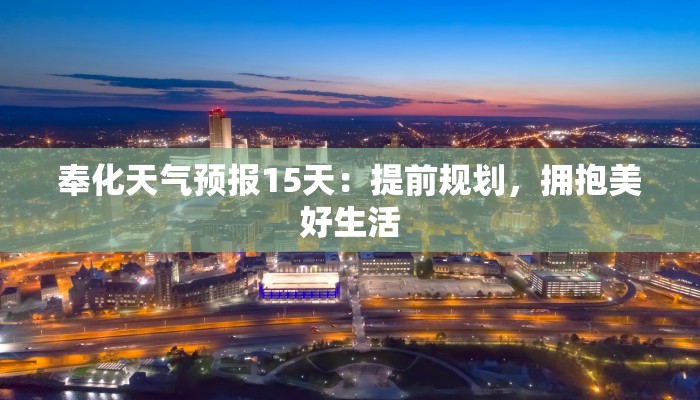 奉化天气预报15天:提前规划,拥抱美好生活 奉化天气预报15天:提前规划,拥抱美好生活