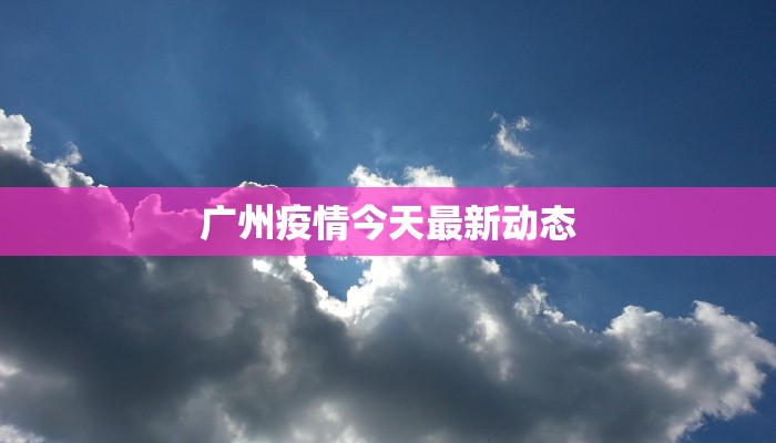 广州疫情今天最新动态
