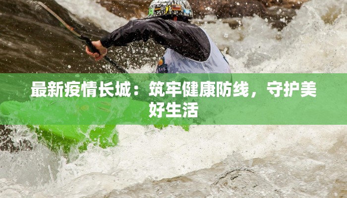 最新疫情长城：筑牢健康防线，守护美好生活