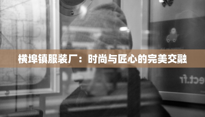 横埠镇服装厂:时尚与匠心的完美交融 横埠镇服装厂:时尚与匠心的完美交融