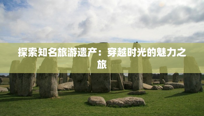 探索知名旅游遗产：穿越时光的魅力之旅
