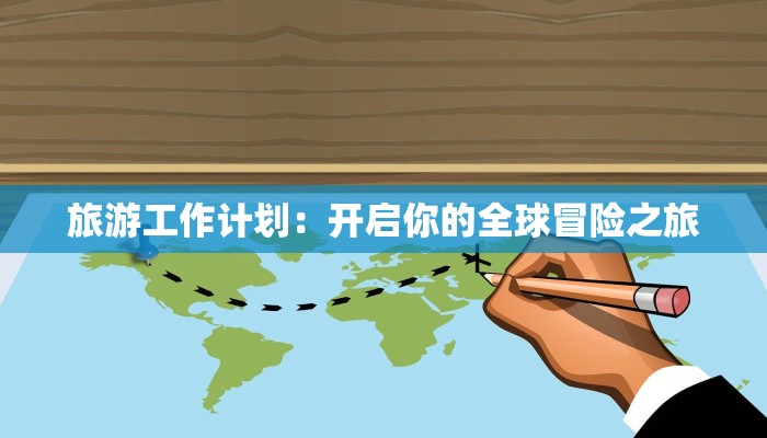旅游工作计划：开启你的全球冒险之旅