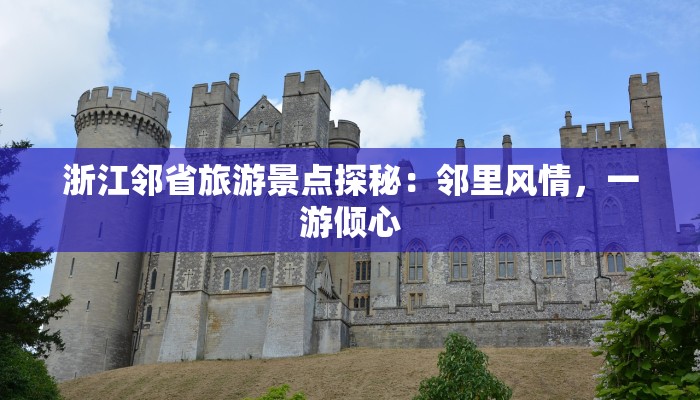 浙江邻省旅游景点探秘:邻里风情,一游倾心 浙江邻省旅游景点探秘:邻里风情,一游倾心