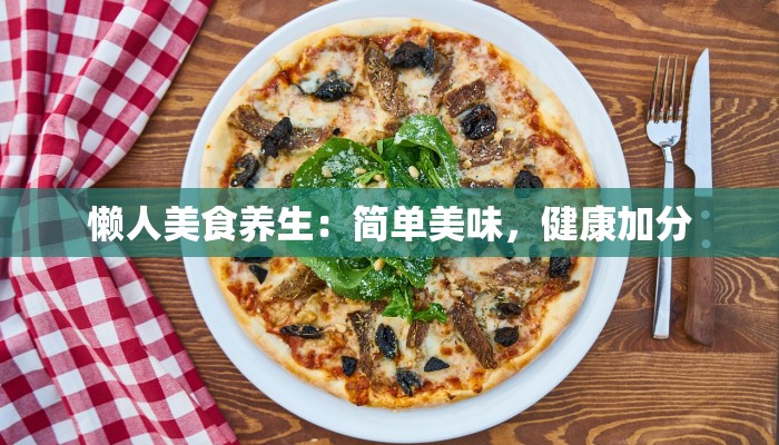 懒人美食养生:简单美味,健康加分 懒人美食养生:简单美味,健康加分