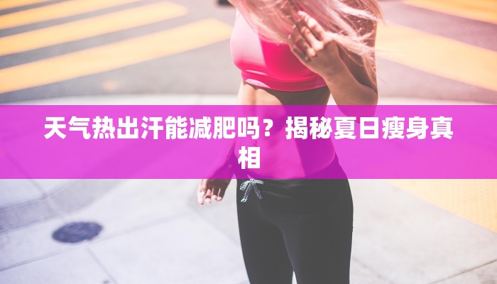 天气热出汗能减肥吗?揭秘夏日瘦身真相 天气热出汗能减肥吗?揭秘夏日瘦身真相