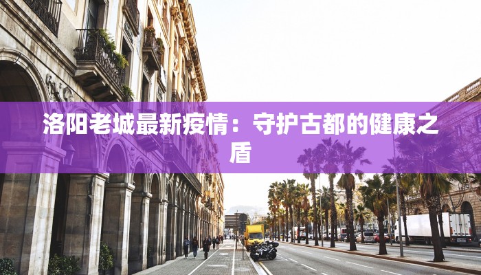 洛阳老城最新疫情：守护古都的健康之盾