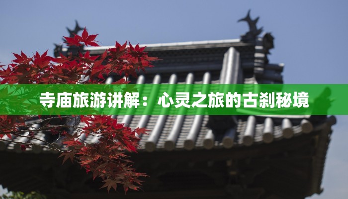 寺庙旅游讲解:心灵之旅的古刹秘境 寺庙旅游讲解:心灵之旅的古刹秘境