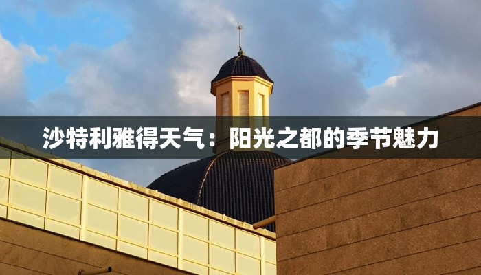 沙特利雅得天气：阳光之都的季节魅力