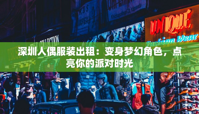 深圳人偶服装出租：变身梦幻角色，点亮你的派对时光