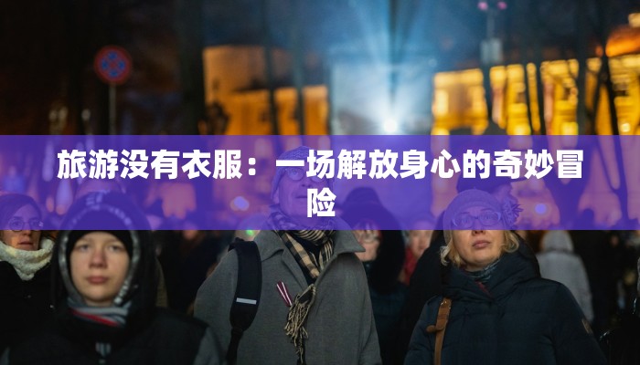 旅游没有衣服:一场解放身心的奇妙冒险 旅游没有衣服:一场解放身心的奇妙冒险