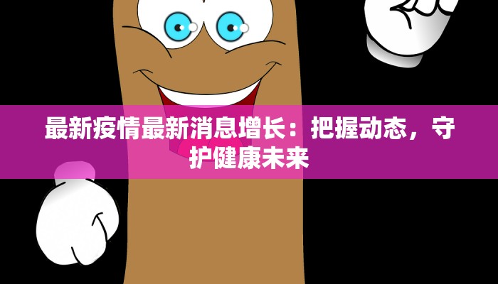 最新疫情最新消息增长：把握动态，守护健康未来