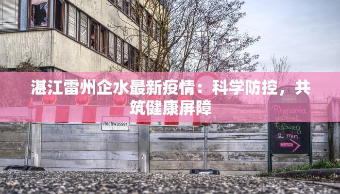 湛江雷州企水最新疫情:科学防控,共筑健康屏障 湛江雷州企水最新疫情:科学防控,共筑健康屏障
