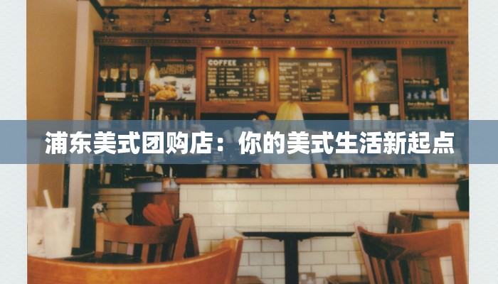 浦东美式团购店：你的美式生活新起点