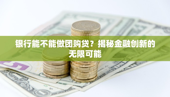 银行能不能做团购贷？揭秘金融创新的无限可能