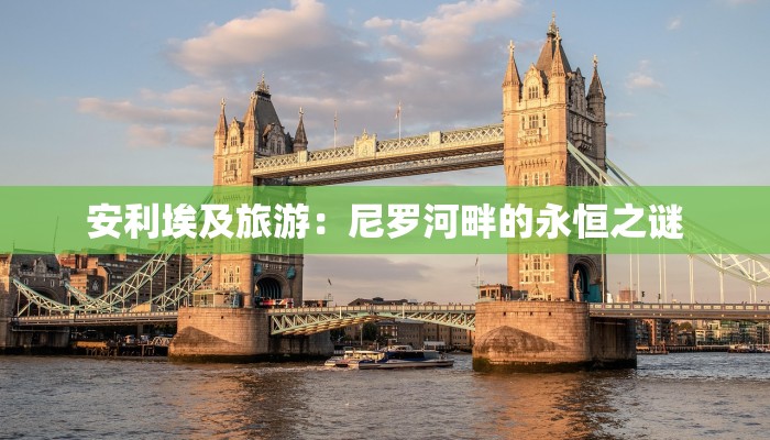 安利埃及旅游:尼罗河畔的永恒之谜 安利埃及旅游:尼罗河畔的永恒之谜