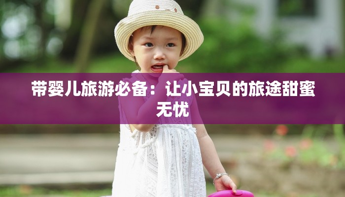 带婴儿旅游必备：让小宝贝的旅途甜蜜无忧