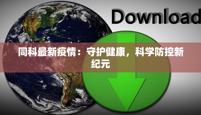 同科最新疫情:守护健康,科学防控新纪元 同科最新疫情:守护健康,科学防控新纪元