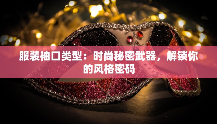 服装袖口类型：时尚秘密武器，解锁你的风格密码