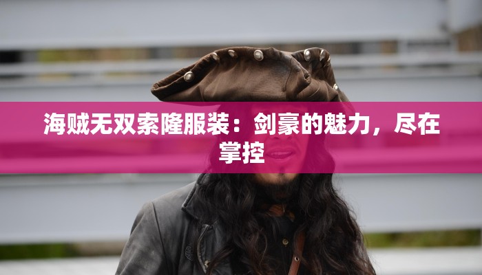 海贼无双索隆服装：剑豪的魅力，尽在掌控