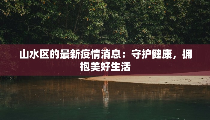 山水区的最新疫情消息：守护健康，拥抱美好生活