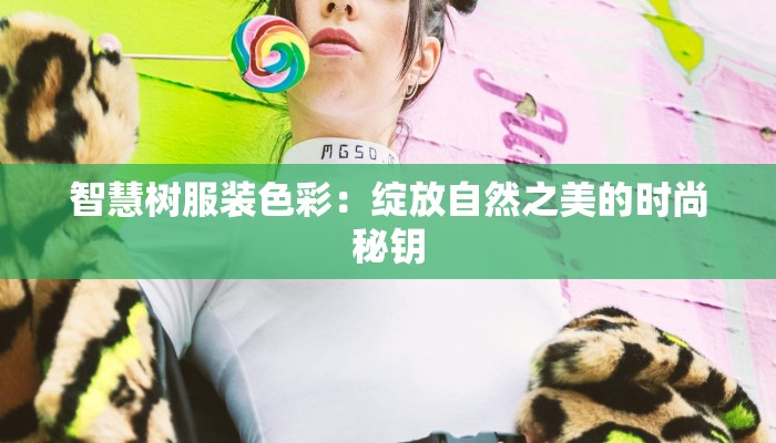 智慧树服装色彩：绽放自然之美的时尚秘钥