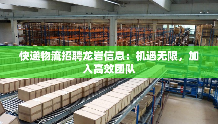 快递物流招聘龙岩信息:机遇无限,加入高效团队 快递物流招聘龙岩信息:机遇无限,加入高效团队