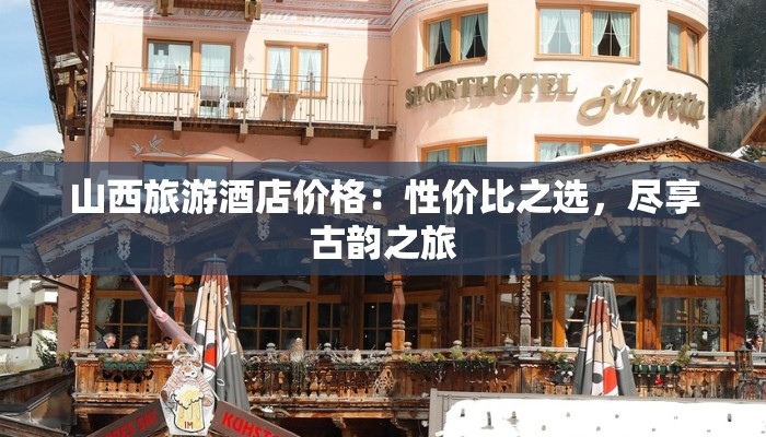 山西旅游酒店价格：性价比之选，尽享古韵之旅