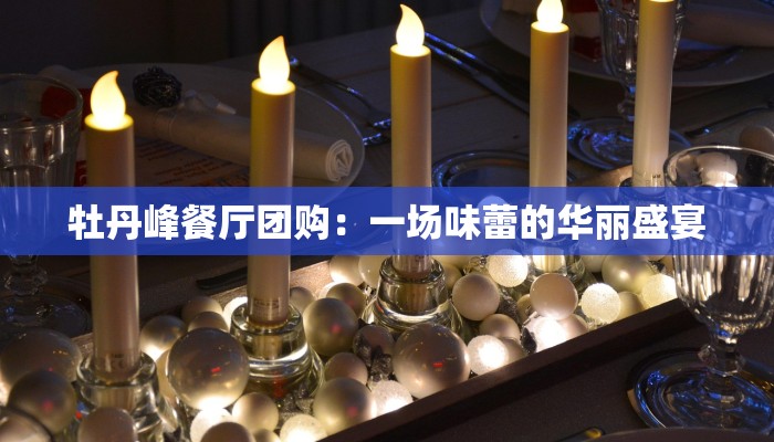 牡丹峰餐厅团购:一场味蕾的华丽盛宴 牡丹峰餐厅团购:一场味蕾的华丽盛宴