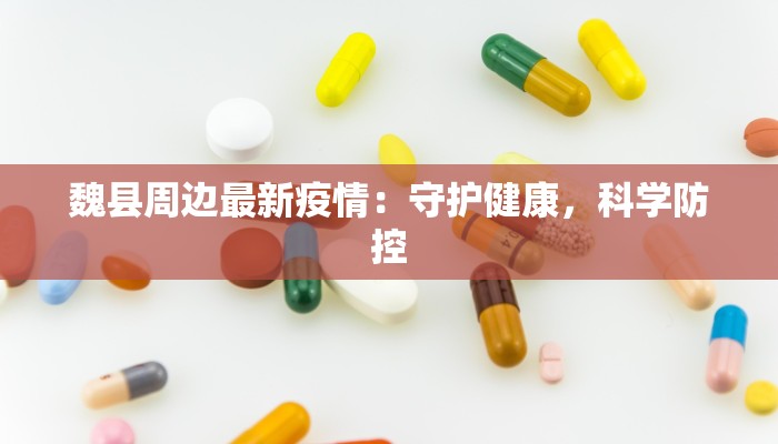 魏县周边最新疫情：守护健康，科学防控